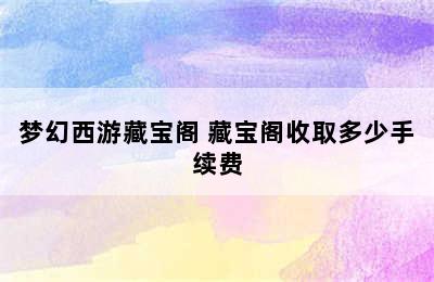 梦幻西游藏宝阁 藏宝阁收取多少手续费